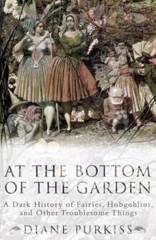 Hardcover At the Bottom of the Garden: A Dark History of Fairies, Hobgoblins, Nymphs, and Other Troublesome Things Book