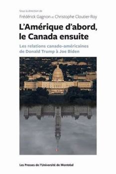 Paperback L'Amérique d'abord le Canada ensuite: les relations canado-américaines de Donald Trump à Joe Biden [French] Book