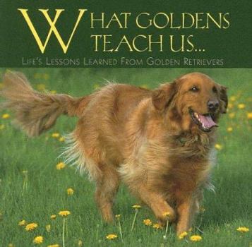 Hardcover What Goldens Teach Us...: Life's Lessons Learned from Golden Retrievers Book