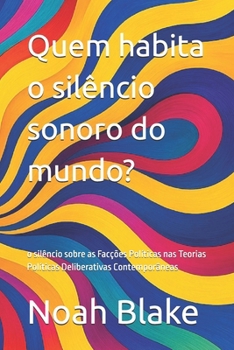 Paperback Quem habita o silêncio sonoro do mundo?: o silêncio sobre as Facções Políticas nas Teorias Políticas Deliberativas Contemporâneas [Portuguese] Book