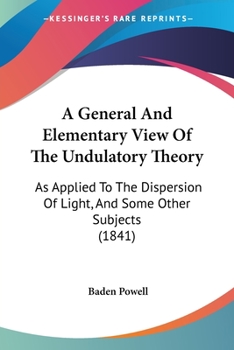 Paperback A General And Elementary View Of The Undulatory Theory: As Applied To The Dispersion Of Light, And Some Other Subjects (1841) Book