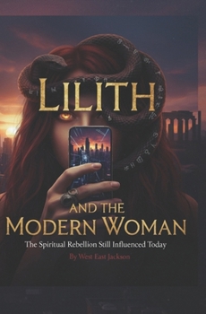 Lilith and the Modern Woman: The Spiritual Rebellion Still Influenced Today