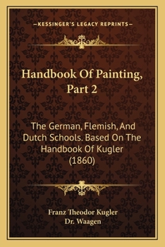 Paperback Handbook Of Painting, Part 2: The German, Flemish, And Dutch Schools. Based On The Handbook Of Kugler (1860) Book