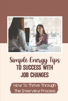 Paperback Simple Energy Tips To Success With Job Changes: How To Thrive Through The Interview Process: Identify Your Strengths Book