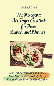 Hardcover The Ketogenic Air Fryer Cookbook for Your Lunch and Dinner: Boost Your Metabolism and Enjoy Your Meals with Incredibly Tasty Ketogenic Air Fryer Cookb Book