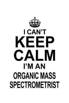 Paperback I Can't Keep Calm I'm An Organic Mass Spectrometrist: New Organic Mass Spectrometrist Notebook, Journal Gift, Diary, Doodle Gift or Notebook - 6 x 9 C Book