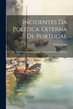 Paperback Incidentes Da Politica Externa De Portugal; Ou, Titulos De Recommendação Na Escolha De Suas Allianças [Portuguese] Book