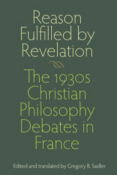 Hardcover Reason Fulfilled by Revelation: The 1930s Christian Philosophy Debates in France Book