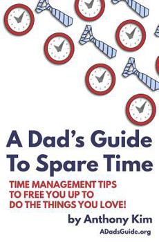 Paperback A Dad's Guide to Spare Time: Time Management Tips to Free You Up to Do the Things You Love! Book