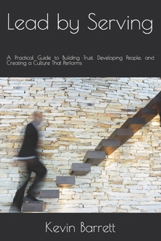 Paperback Lead by Serving: A Practical Guide to Building Trust, Developing People, and Creating a Culture That Performs Book