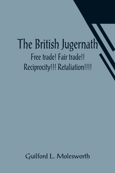 Paperback The British Jugernath: Free trade! Fair trade!! Reciprocity!!! Retaliation!!!! Book