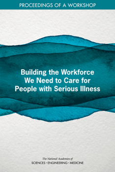 Paperback Building the Workforce We Need to Care for People with Serious Illness: Proceedings of a Workshop Book