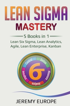 Paperback Lean Sigma Mastery: 5 Books in 1: Lean Six Sigma, Lean Analytics, Agile, Lean Enterprise, Kanban Book