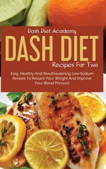 Hardcover Dash Diet Recipes For Two: Easy, Healthy And Mouthwatering Low-Sodium Recipes To Reduce Your Weight And Improve Your Blood Pressure Book