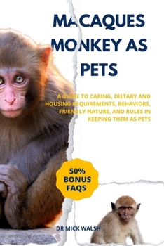 MACAQUES MONKEY AS PETS: A GUIDE TO CARING, DIETARY AND HOUSING REQUIREMENTS, BEHAVIORS, FRIENDLY NATURE, AND RULES IN KEEPING THEM AS PETS