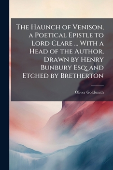 The Haunch of Venison, a Poetical Epistle to Lord Clare ... with a Head of the Author, Drawn by Henry Bunbury Esq; And Etched by Bretherton. - Scholar's Choice Edition