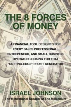 The 8 Forces Of Money: A Financial Tool Designed for Every Sales Professional, Entrepeneur, and Small Business Operator Looking for that "Cutting-Edge" Profit Generator