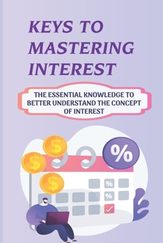 Paperback Keys To Mastering Interest: The Essential Knowledge To Better Understand The Concept Of Interest: Types Of Interest Book