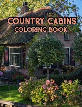 Country Cabins Coloring Book: An Adult Coloring Book Featuring Charming Interior Design, Rustic Cabins, Enchanting Countryside Scenery with Beautifu