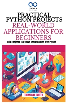 Paperback Practical Python Projects Real-World Applications for Beginners: Build Projects That Solve Real Problems with Python Book