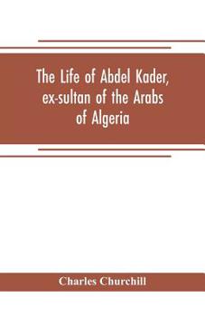 Paperback The life of Abdel Kader, ex-sultan of the Arabs of Algeria; written from his own dictation, and comp. from other authentic sources Book