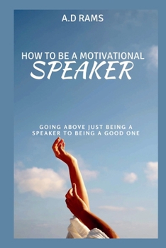 HOW TO BE A MOTIVATIONAL SPEAKER: GOING ABOVE JUST BEING A SPEAKER TO BEING A GOOD ONE