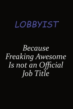 Lobbyist Because Freaking Awesome Is Not An Official Job Title: Career journal, notebook and writing journal for encouraging men, women and kids. A framework for building your career.