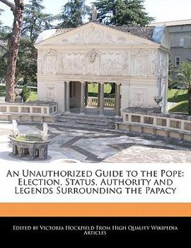 Paperback An Unauthorized Guide to the Pope: Election, Status, Authority and Legends Surrounding the Papacy Book