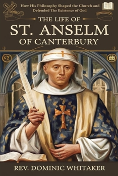 Paperback The Life of St. Anselm of Canterbury: How His Philosophy Shaped the Church and Defended the Existence of God Book