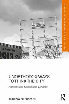 Hardcover Unorthodox Ways to Think the City: Representations, Constructions, Dynamics Book