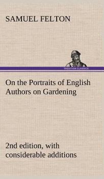 Hardcover On the Portraits of English Authors on Gardening, with Biographical Notices of Them, 2nd edition, with considerable additions Book