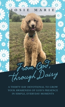 Hardcover From God, Through Daisy: A Thirty-Day Devotional to Grow Your Awareness of God's Presence in Simple, Everyday Moments Book