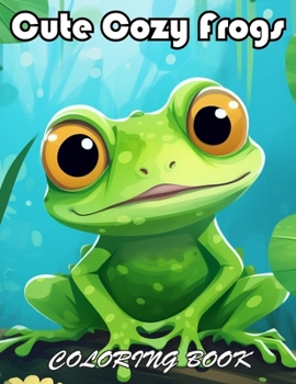 Cute Cozy Frogs Coloring Book: 100+ Unique and Beautiful Designs for All Fans
