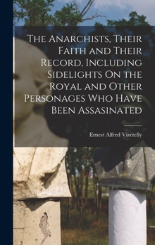 Hardcover The Anarchists, Their Faith and Their Record, Including Sidelights On the Royal and Other Personages Who Have Been Assasinated Book