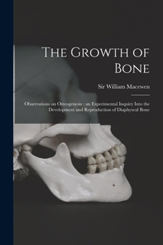 Paperback The Growth of Bone: Observations on Osteogenesis: an Experimental Inquiry Into the Development and Reproduction of Diaphyseal Bone Book