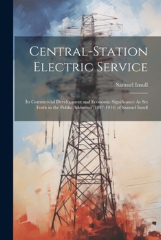 Paperback Central-Station Electric Service: Its Commercial Development and Economic Significance As Set Forth in the Public Addresses (1897-1914) of Samuel Insu Book