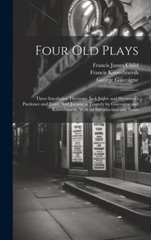 Hardcover Four Old Plays: Three Interludes: Thersytes, Jack Jugler and Heywood's Pardoner and Frere: And Jocasta, a Tragedy by Gascoigne and Kin Book