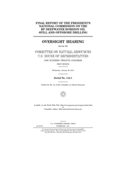 Final report of the President’s National Commission on the BP Deepwater Horizon Oil Spill and Offshore Drilling  : oversight hearing before the ... Hundred Twelfth Congress, first session, Wed