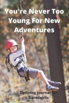 Paperback You're Never Too Young For New Adventures - Ziplining Journal For Daredevils: Great xmas/birthday gift for your daredevil kids - 120 lined pages 6 x 9 Book