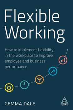 Hardcover Flexible Working: How to Implement Flexibility in the Workplace to Improve Employee and Business Performance Book