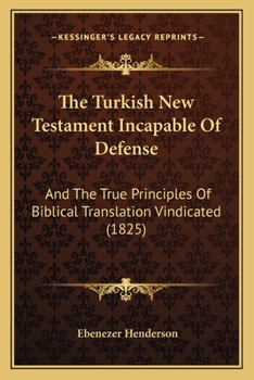 Paperback The Turkish New Testament Incapable Of Defense: And The True Principles Of Biblical Translation Vindicated (1825) Book