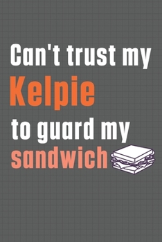 Paperback Can't trust my Kelpie to guard my sandwich: For Kelpie Dog Breed Fans Book