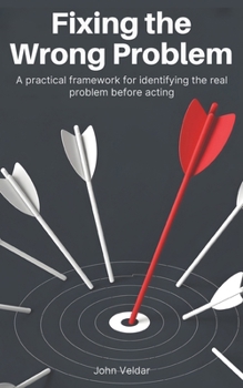 Paperback Fixing the Wrong Problem: A Practical Framework for Identifying the Real Problem Before Acting Book