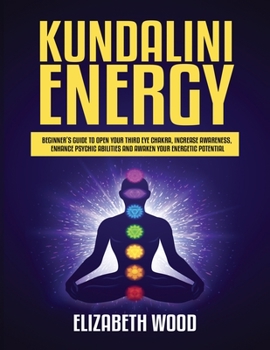 Paperback Kundalini Energy: Beginner’s Guide to Open Your Third Eye Chakra, Increase Awareness, Enhance Psychic Abilities and Awaken Your Energetic Potential Book