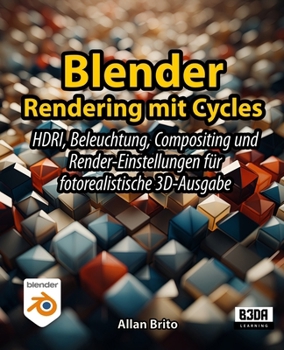 Blender Rendering mit Cycles: HDRI, Beleuchtung, Compositing und Render-Einstellungen für fotorealistische 3D-Ausgabe (German Edition)