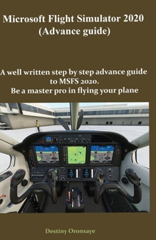 Paperback Microsoft Flight Simulator2020 (Advance guide): A well written step by step advance guide to MSFS 2020. Be a master pro in flying your plane Book