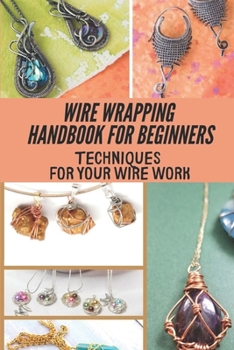 Paperback Wire Wrapping Handbook For Beginners: Techniques For Your Wire Work: Wire Wrapping Basics For Beginners Book