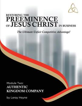 Restoring the Preeminence of Jesus Christ in Business: Ultimate Unfair Competitive Advantage! (Authentic Kingdom Company) (Volume 2)