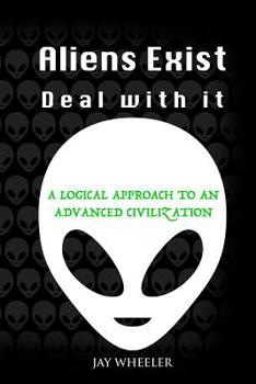 Paperback Aliens Exist - Deal With It: A Logical Approach To An Advanced Civilization (and Extra-Terrestrials) Book
