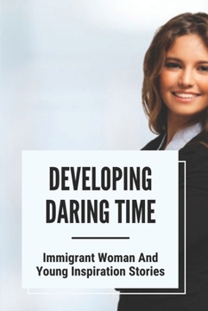 Developing Daring Time: Immigrant Woman And Young Inspiration Stories: Immigrant Woman